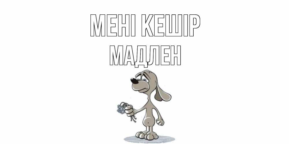 Күн сайын ашық хат с именем, Мадлен Мені кешір открытка прости меня серый пес Онлайн тегін жүктеп алу тілектері бар керемет карта 