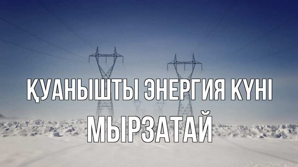 Күн сайын ашық хат с именем, Мырзатай Қуанышты энергия күні снег зима Онлайн тегін жүктеп алу тілектері бар керемет карта 