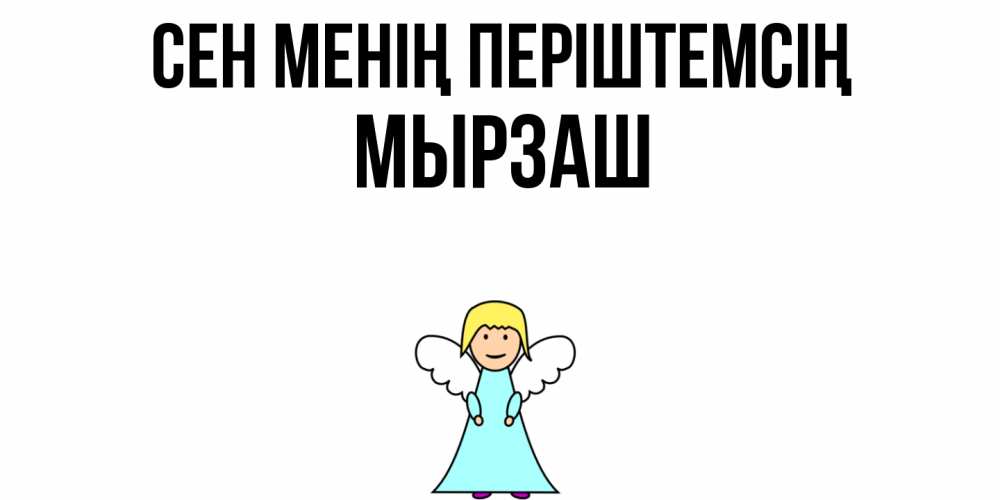 Күн сайын ашық хат с именем, Мырзаш Сен менің періштемсің ангел Онлайн тегін жүктеп алу тілектері бар керемет карта 