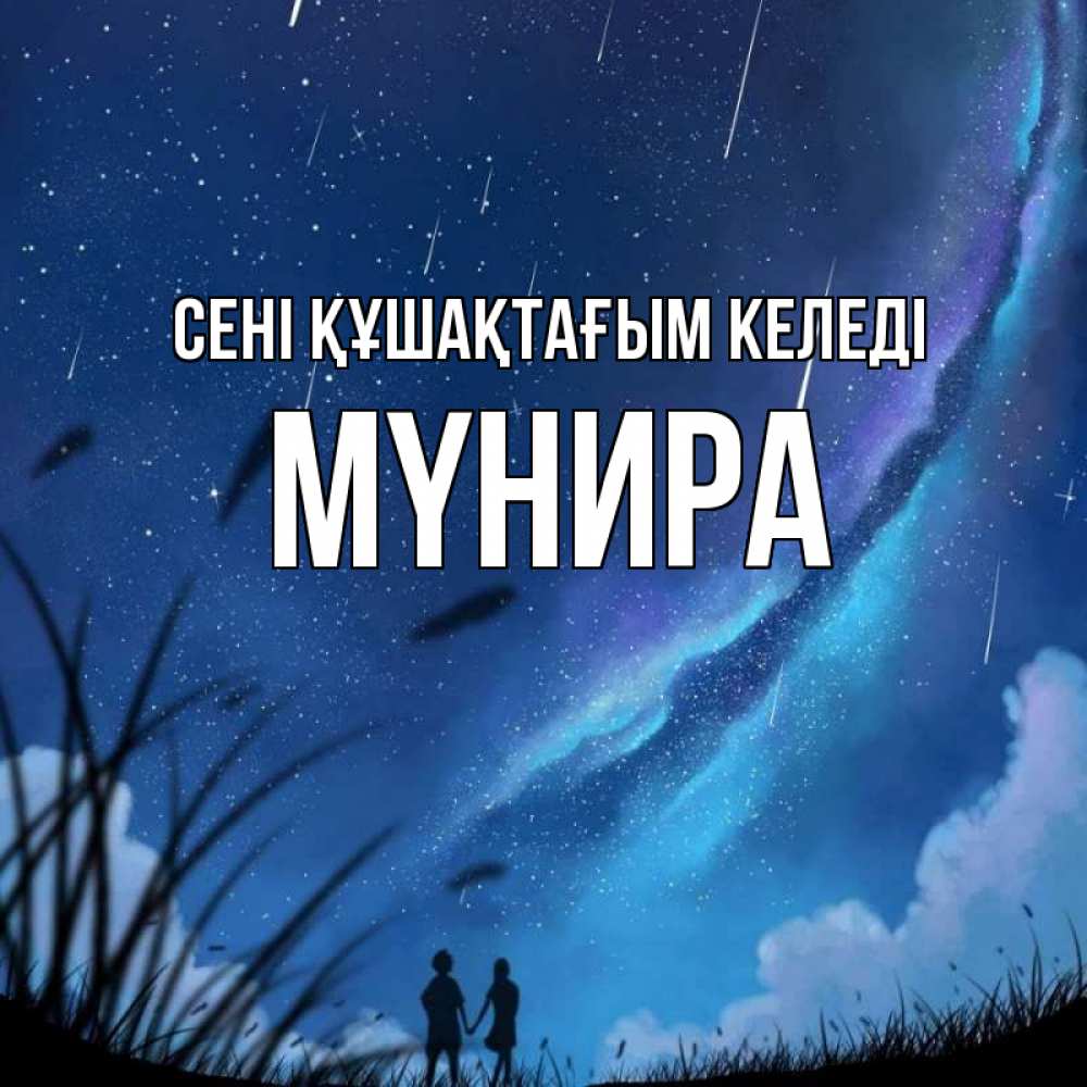 Күн сайын ашық хат с именем, МҮНИРА сені құшақтағым келеді камыши Онлайн тегін жүктеп алу тілектері бар керемет карта 