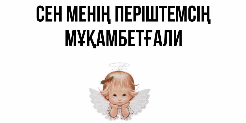 Күн сайын ашық хат с именем, Мұқамбетғали Сен менің періштемсің ангел Онлайн тегін жүктеп алу тілектері бар керемет карта 