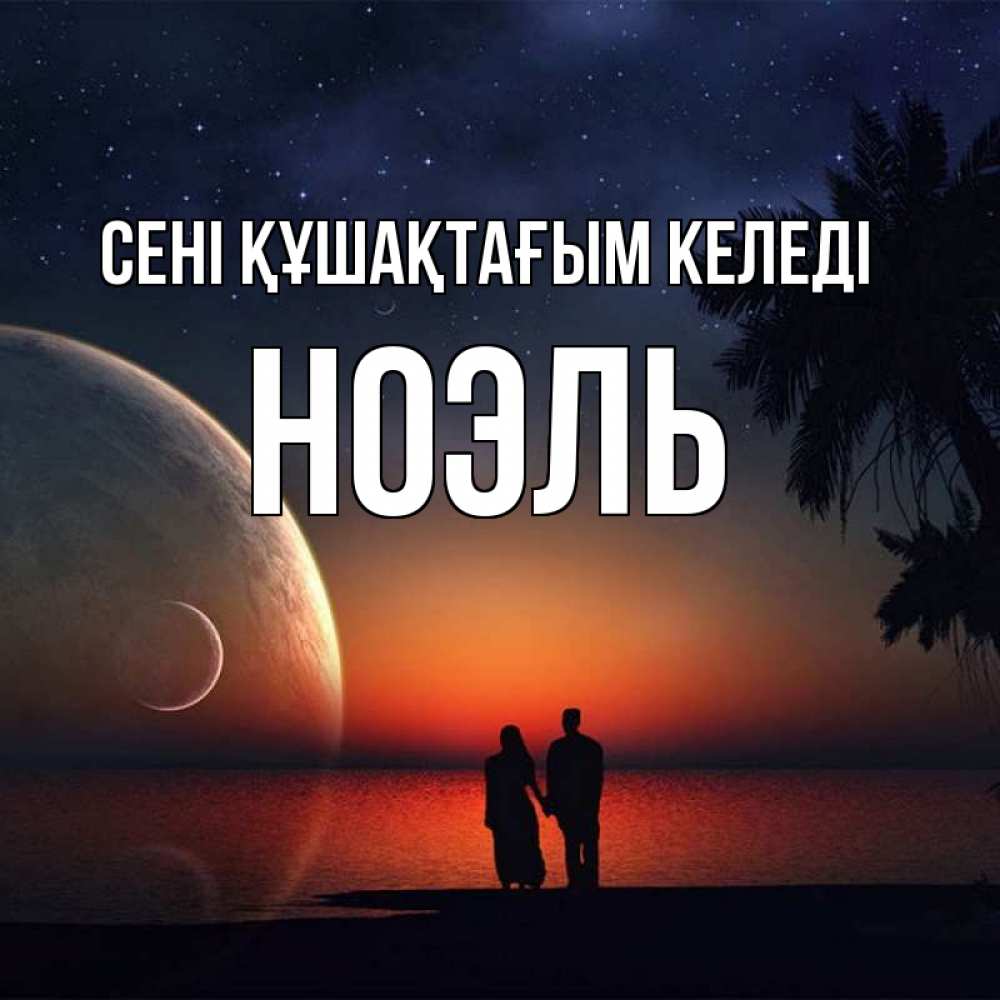 Күн сайын ашық хат с именем, НОЭЛЬ сені құшақтағым келеді восход спутников Онлайн тегін жүктеп алу тілектері бар керемет карта 