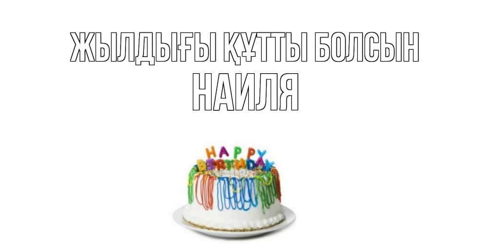 Күн сайын ашық хат с именем, Наиля Жылдығы құтты болсын Тортик Онлайн тегін жүктеп алу тілектері бар керемет карта 