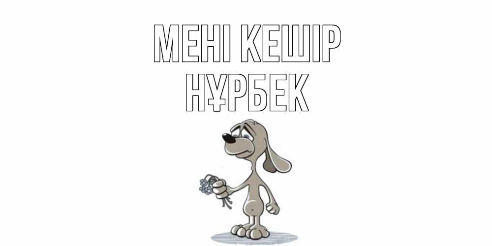 Күн сайын ашық хат с именем, НҰРБЕК Мені кешір открытка прости меня серый пес Онлайн тегін жүктеп алу тілектері бар керемет карта 