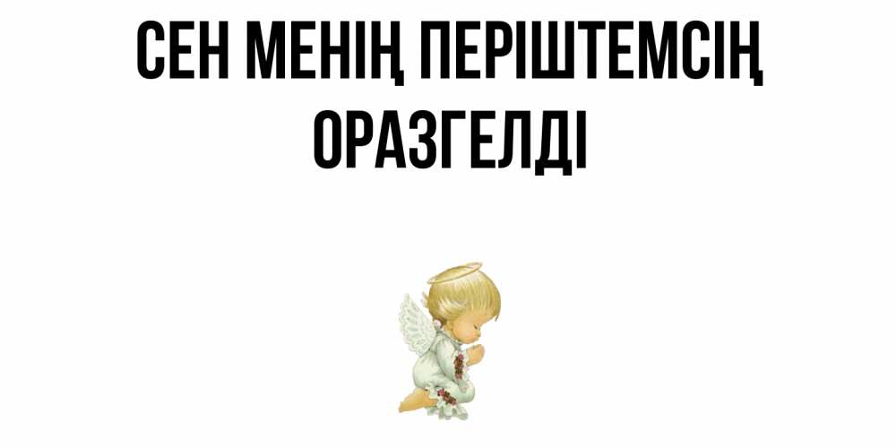 Күн сайын ашық хат с именем, ОРАЗГЕЛДІ Сен менің періштемсің ангел Онлайн тегін жүктеп алу тілектері бар керемет карта 
