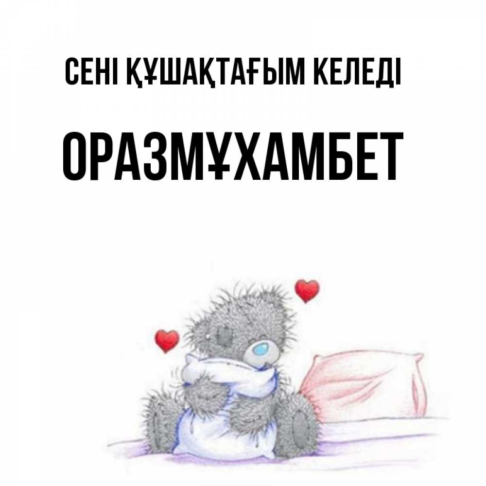 Күн сайын ашық хат с именем, ОРАЗМҰХАМБЕТ сені құшақтағым келеді сердечки мишка Тедди и кроватка Онлайн тегін жүктеп алу тілектері бар керемет карта 