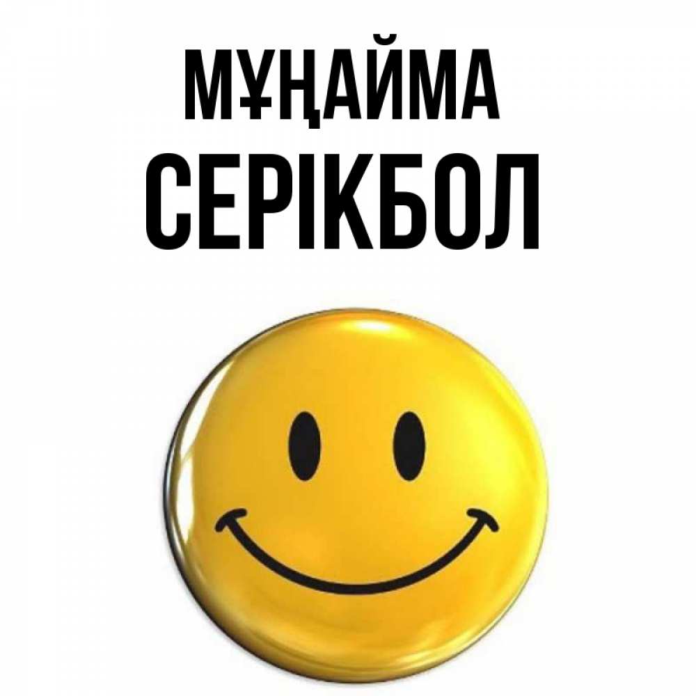 Күн сайын ашық хат с именем, СЕРІКБОЛ Мұңайма триде смайл Онлайн тегін жүктеп алу тілектері бар керемет карта 