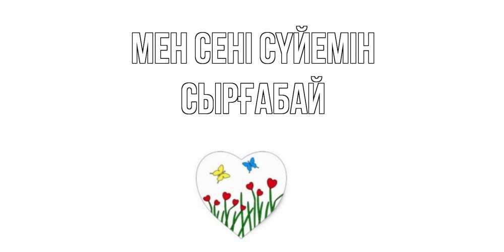 Күн сайын ашық хат с именем, СЫРҒАБАЙ Мен сені сүйемін сердечки, бабочки Онлайн тегін жүктеп алу тілектері бар керемет карта 