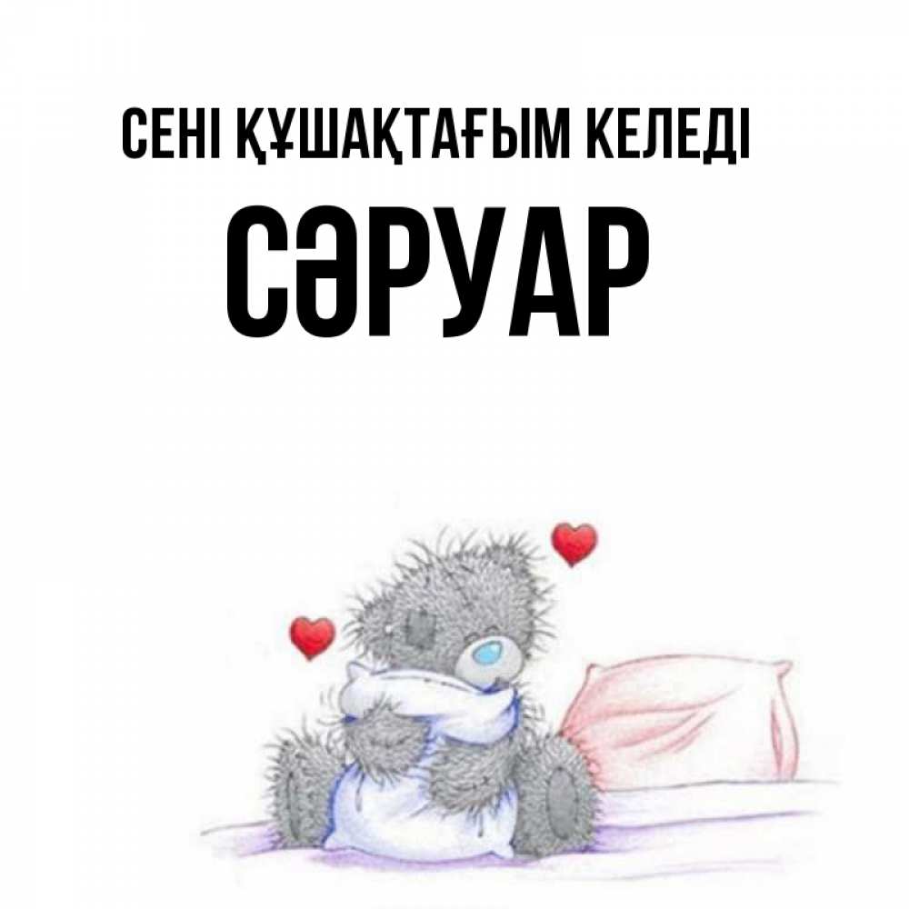 Күн сайын ашық хат с именем, СӘРУАР сені құшақтағым келеді сердечки мишка Тедди и кроватка Онлайн тегін жүктеп алу тілектері бар керемет карта 