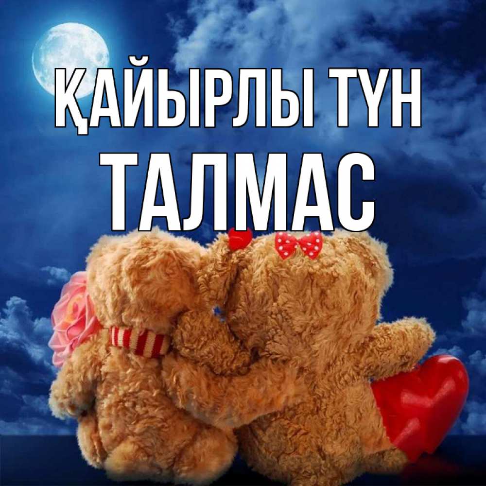 Күн сайын ашық хат с именем, ТАЛМАС Қайырлы түн плюшевые Онлайн тегін жүктеп алу тілектері бар керемет карта 
