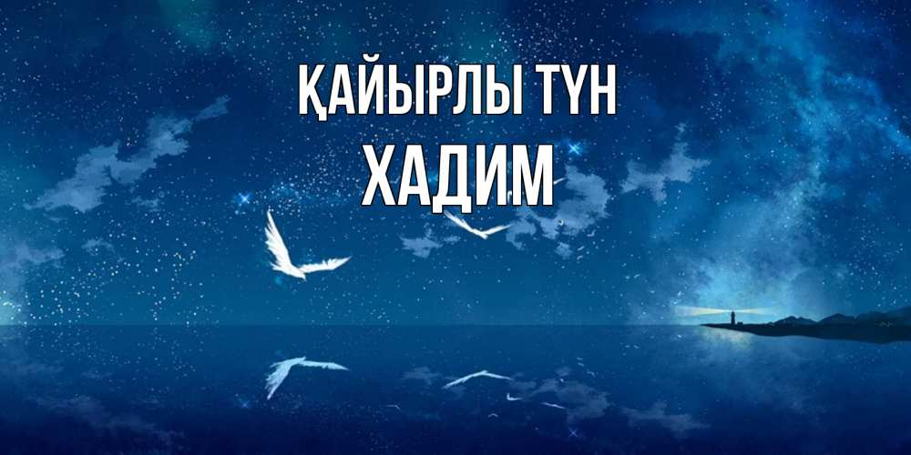 Күн сайын ашық хат с именем, ХАДИМ Қайырлы түн птицы летят на фоне ночного неба Онлайн тегін жүктеп алу тілектері бар керемет карта 