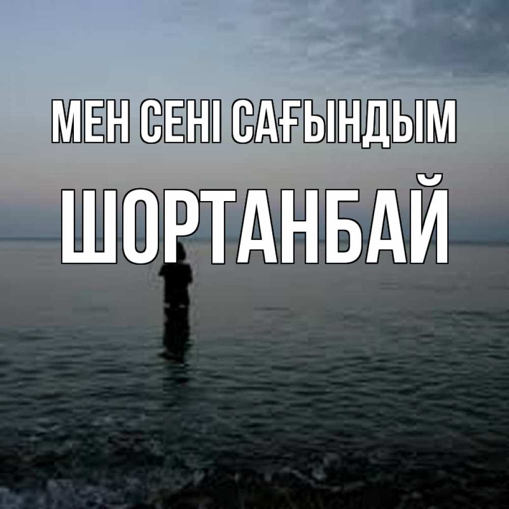 Күн сайын ашық хат с именем, ШОРТАНБАЙ Мен сені сағындым скука Онлайн тегін жүктеп алу тілектері бар керемет карта 