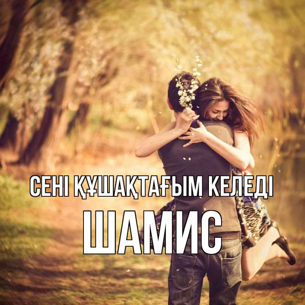 Күн сайын ашық хат с именем, ШАМИС сені құшақтағым келеді Лес осенний Онлайн тегін жүктеп алу тілектері бар керемет карта 