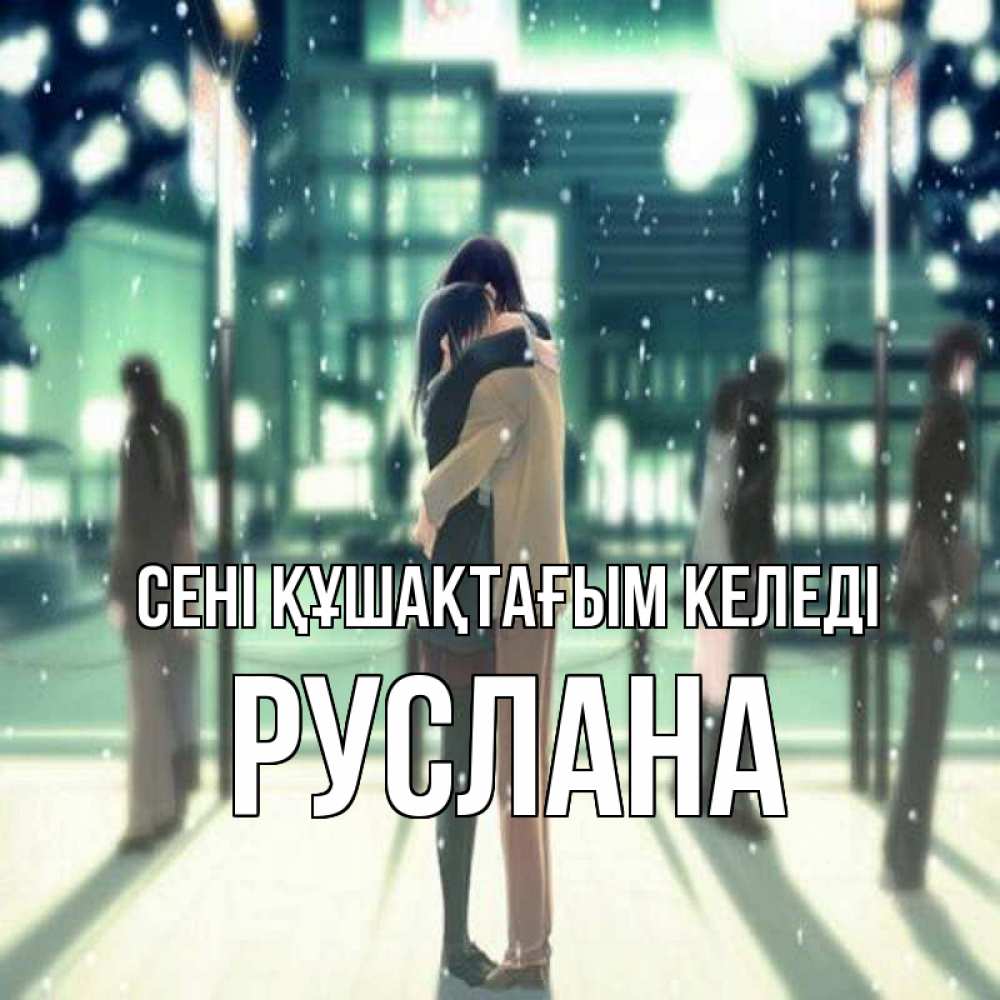 Күн сайын ашық хат с именем, РУСЛАНА сені құшақтағым келеді парень обнимает подругу Онлайн тегін жүктеп алу тілектері бар керемет карта 