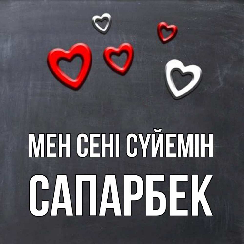Күн сайын ашық хат с именем, САПАРБЕК Мен сені сүйемін сердечки белые и красные Онлайн тегін жүктеп алу тілектері бар керемет карта 