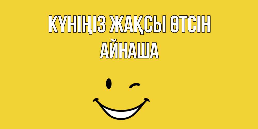 Күн сайын ашық хат с именем, АЙНАША Күніңіз жақсы өтсін позитивного дня Онлайн тегін жүктеп алу тілектері бар керемет карта 