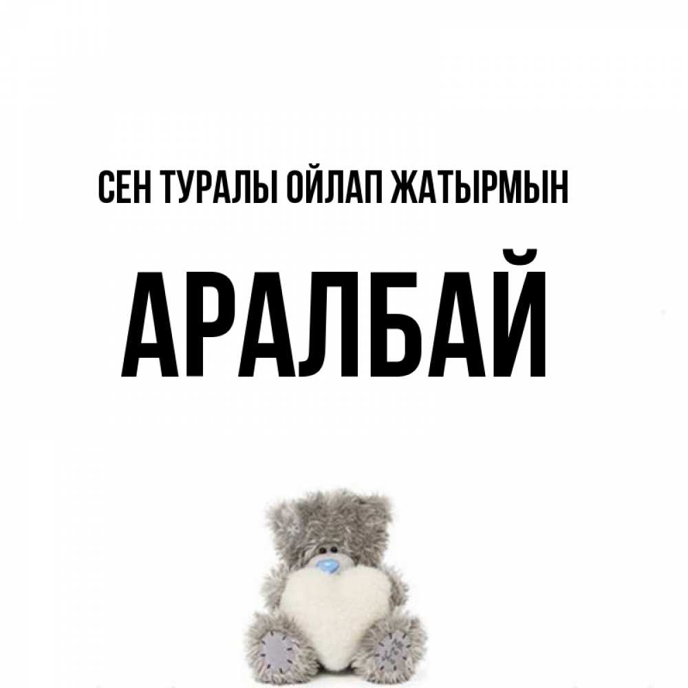 Күн сайын ашық хат с именем, Аралбай Сен туралы ойлап жатырмын тедди с сердечком для любимой Онлайн тегін жүктеп алу тілектері бар керемет карта 