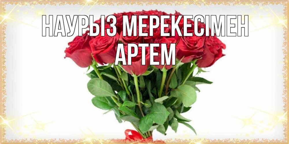 Күн сайын ашық хат с именем, Артем Наурыз мерекесімен самый огромный букет для милых дам Онлайн тегін жүктеп алу тілектері бар керемет карта 