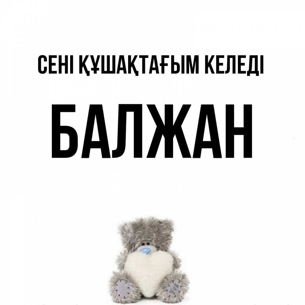 Күн сайын ашық хат с именем, БАЛЖАН сені құшақтағым келеді медвежонок с сердечком белого цвета Онлайн тегін жүктеп алу тілектері бар керемет карта 