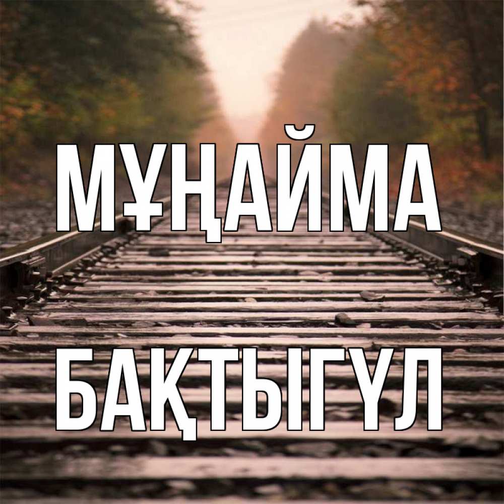 Күн сайын ашық хат с именем, БАҚТЫГҮЛ Мұңайма лес и железная дорога Онлайн тегін жүктеп алу тілектері бар керемет карта 