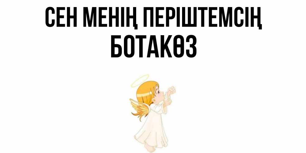 Күн сайын ашық хат с именем, БОТАКӨЗ Сен менің періштемсің ангел, девочка Онлайн тегін жүктеп алу тілектері бар керемет карта 