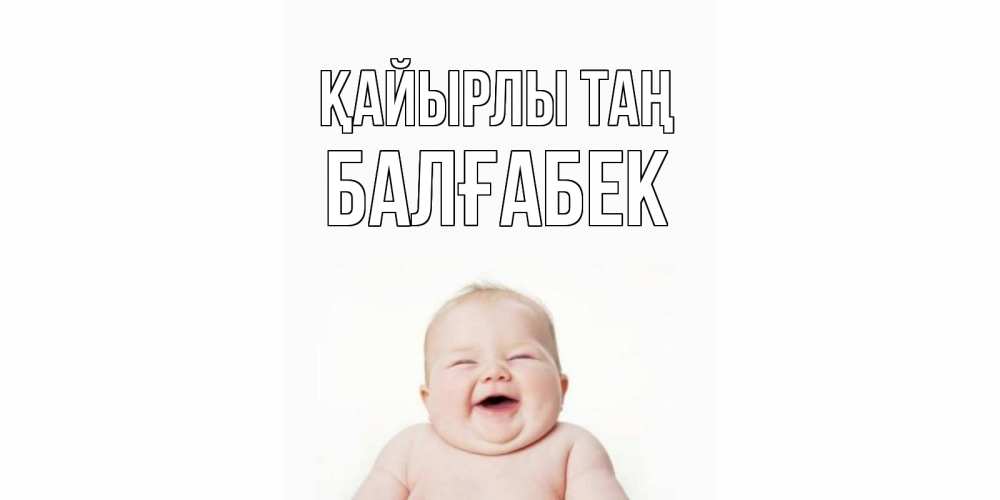 Күн сайын ашық хат с именем, Балғабек Қайырлы таң малыш с улыбкой Онлайн тегін жүктеп алу тілектері бар керемет карта 