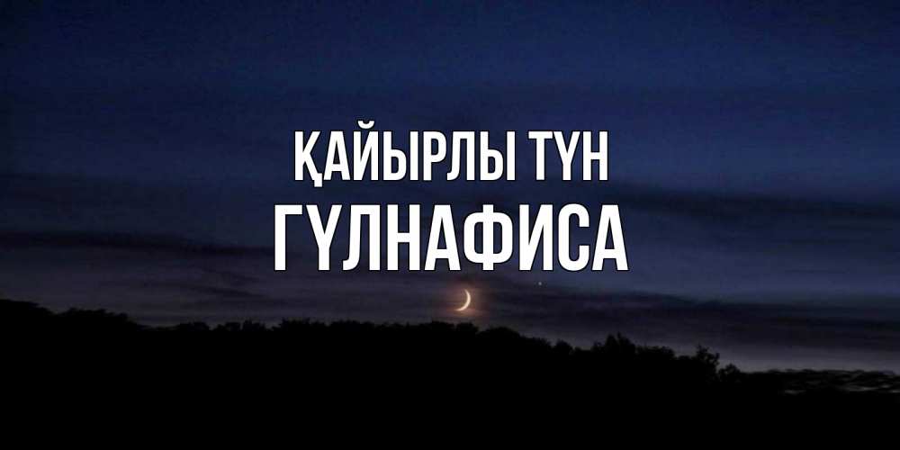 Күн сайын ашық хат с именем, ГҮЛНАФИСА Қайырлы түн месяц Онлайн тегін жүктеп алу тілектері бар керемет карта 