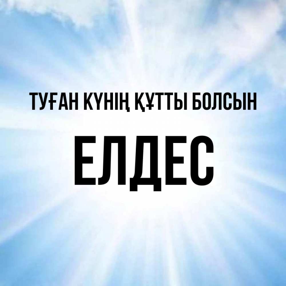 Күн сайын ашық хат с именем, Елдес Туған күнің құтты болсын свет небесный Онлайн тегін жүктеп алу тілектері бар керемет карта 