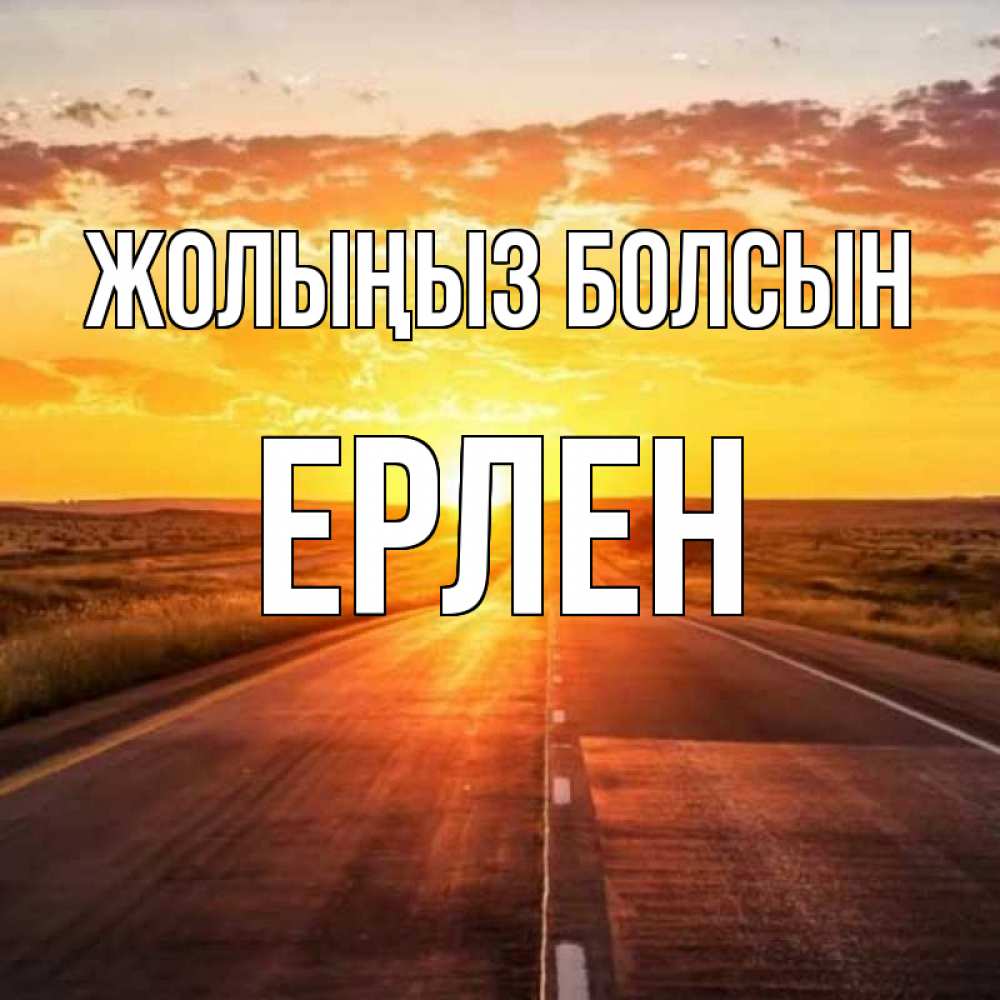 Күн сайын ашық хат с именем, Ерлен Жолыңыз болсын солнечный свет, закат Онлайн тегін жүктеп алу тілектері бар керемет карта 