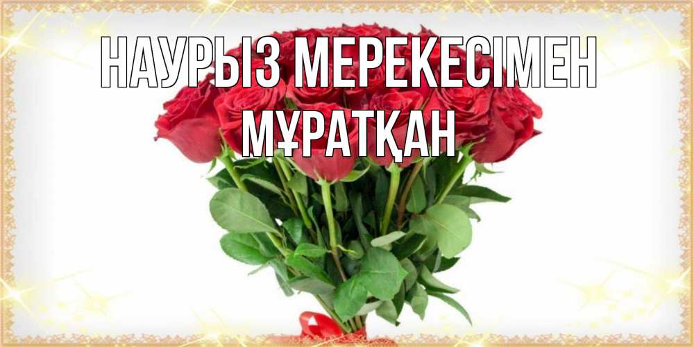 Күн сайын ашық хат с именем, Мұратқан Наурыз мерекесімен самый огромный букет для милых дам Онлайн тегін жүктеп алу тілектері бар керемет карта 