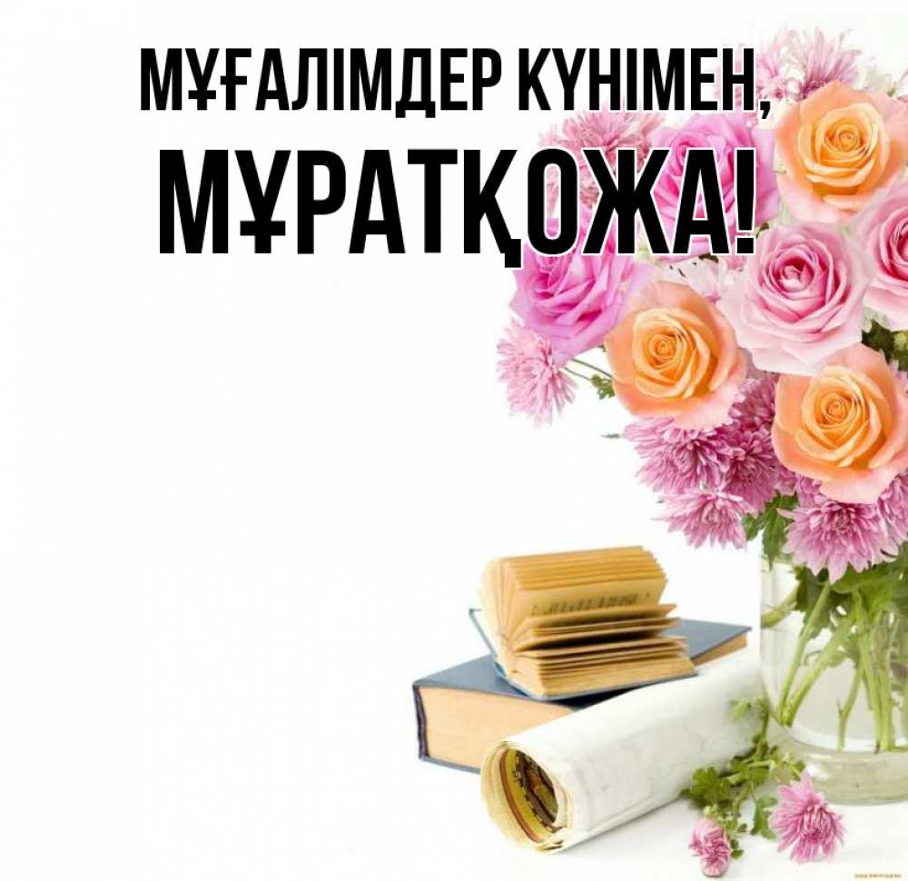 Күн сайын ашық хат с именем, Мұратқожа Мұғалімдер күнімен цветы Онлайн тегін жүктеп алу тілектері бар керемет карта 