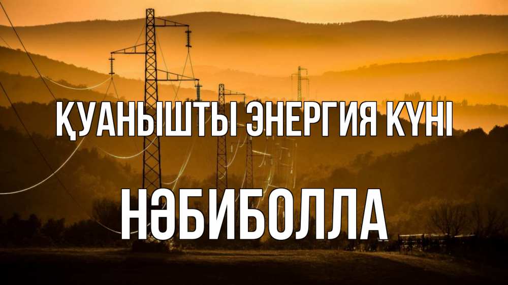 Күн сайын ашық хат с именем, НӘБИБОЛЛА Қуанышты энергия күні ЛЭП провода горы закат Онлайн тегін жүктеп алу тілектері бар керемет карта 