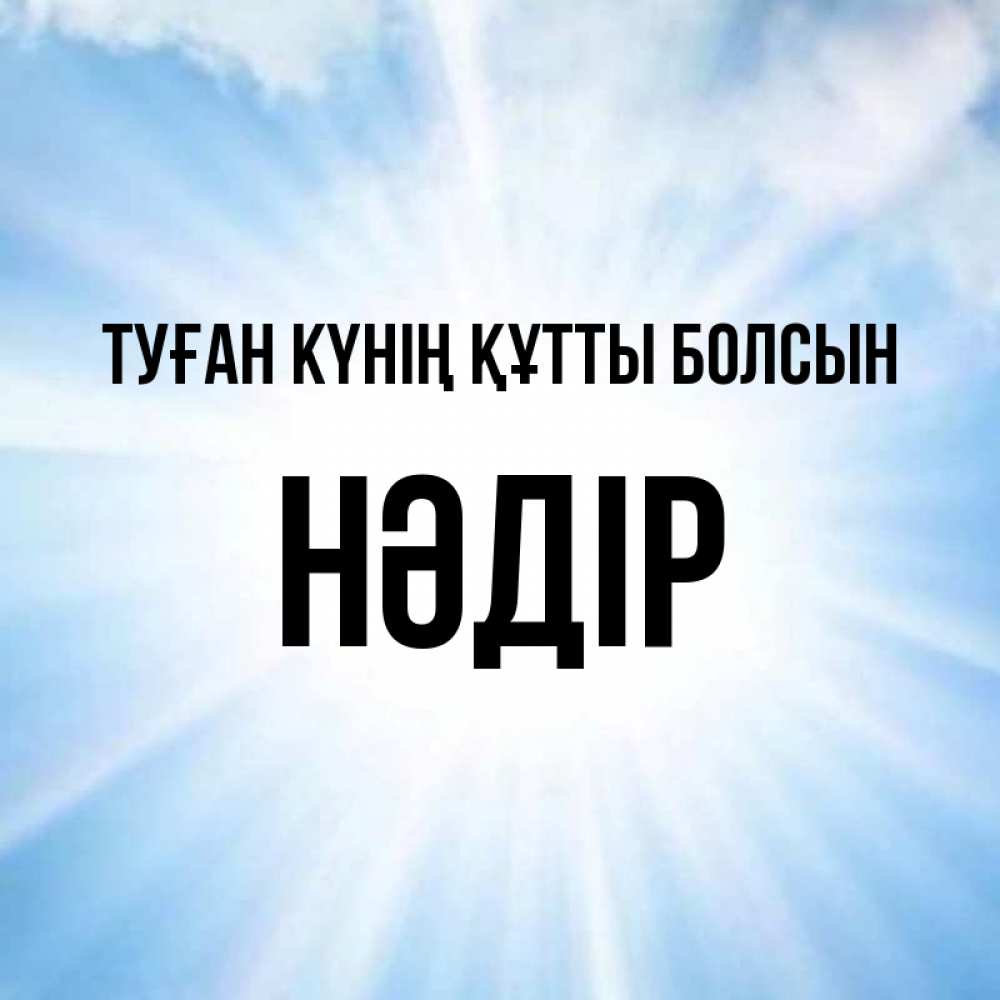 Күн сайын ашық хат с именем, НӘДІР Туған күнің құтты болсын свет небесный Онлайн тегін жүктеп алу тілектері бар керемет карта 