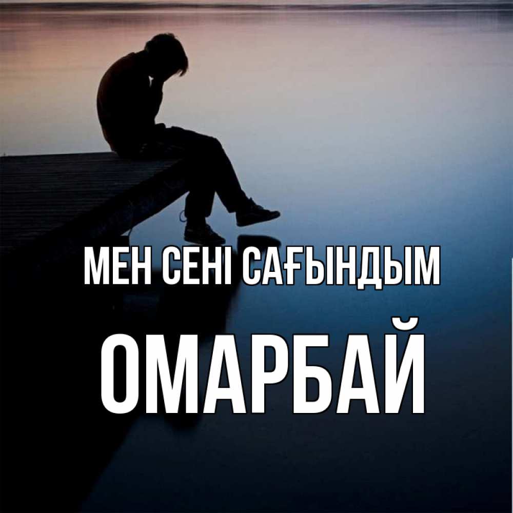 Күн сайын ашық хат с именем, ОМАРБАЙ Мен сені сағындым печаль Онлайн тегін жүктеп алу тілектері бар керемет карта 