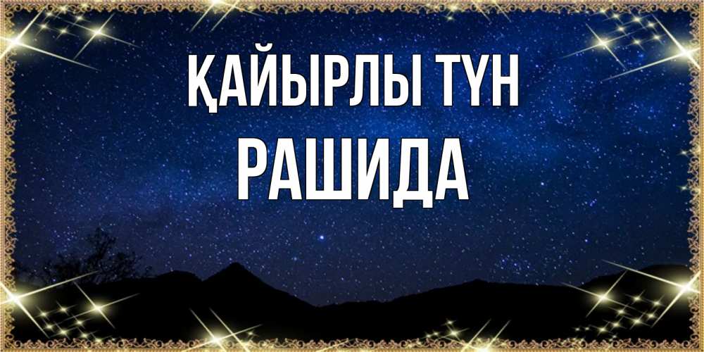 Күн сайын ашық хат с именем, РАШИДА Қайырлы түн млечный путь Онлайн тегін жүктеп алу тілектері бар керемет карта 