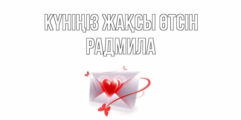 Күн сайын ашық хат с именем, Радмила Күніңіз жақсы өтсін конверт с сердечком Онлайн тегін жүктеп алу тілектері бар керемет карта 