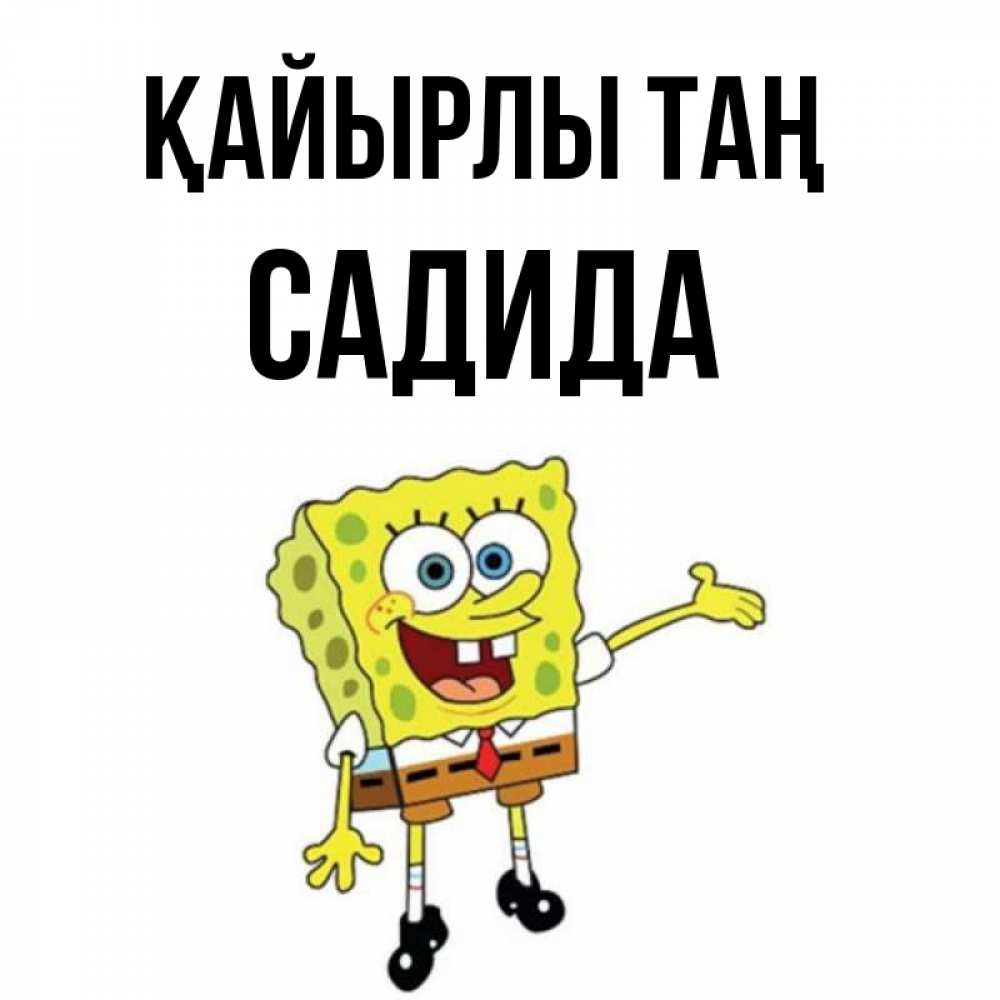 Күн сайын ашық хат с именем, САДИДА Қайырлы таң губка боб улыбается Онлайн тегін жүктеп алу тілектері бар керемет карта 
