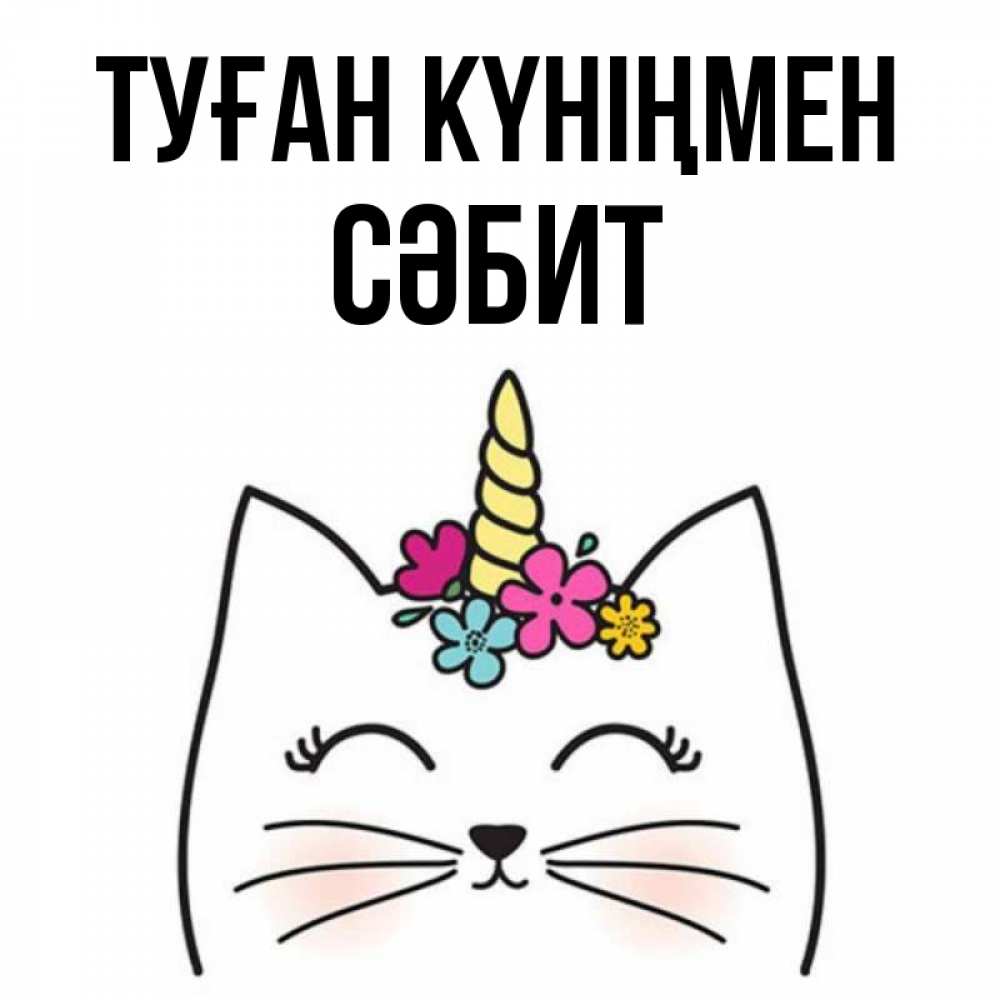 Күн сайын ашық хат с именем, СӘБИТ Туған күніңмен милый кот с одним рожком Онлайн тегін жүктеп алу тілектері бар керемет карта 