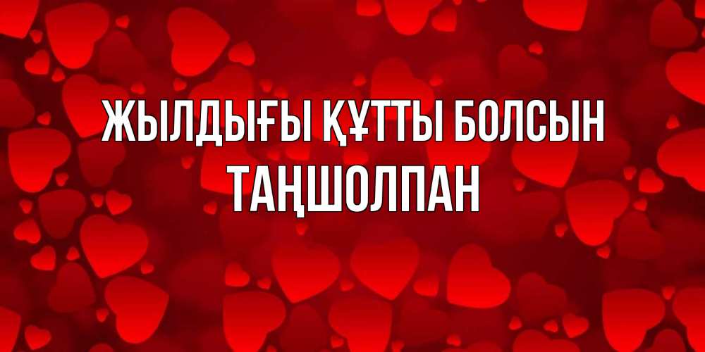Күн сайын ашық хат с именем, ТАҢШОЛПАН Жылдығы құтты болсын прекрасные сердечки на открытке с красным фоном Онлайн тегін жүктеп алу тілектері бар керемет карта 