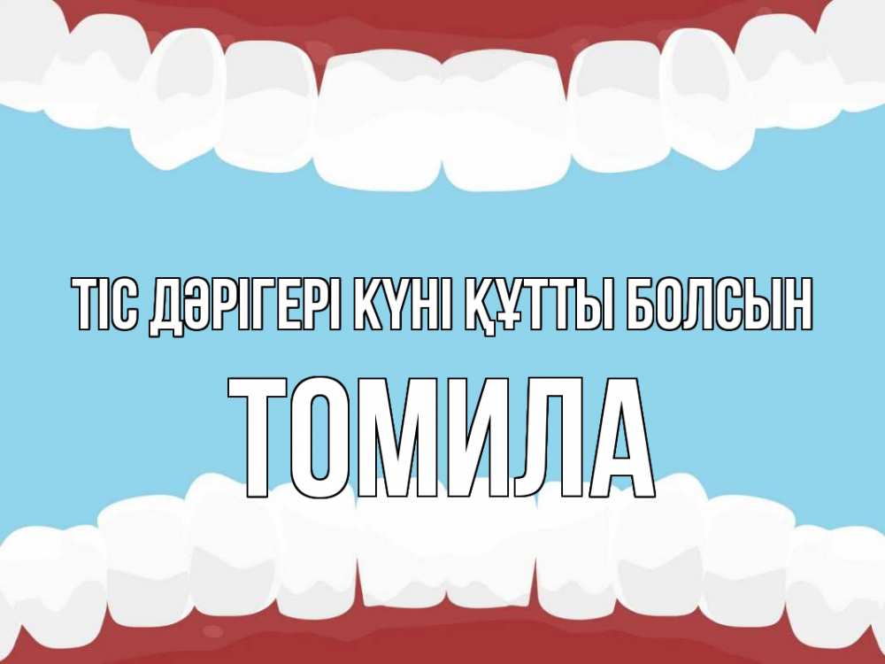 Күн сайын ашық хат с именем, Томила Тіс дәрігері күні құтты болсын с днем стоматолога Онлайн тегін жүктеп алу тілектері бар керемет карта 