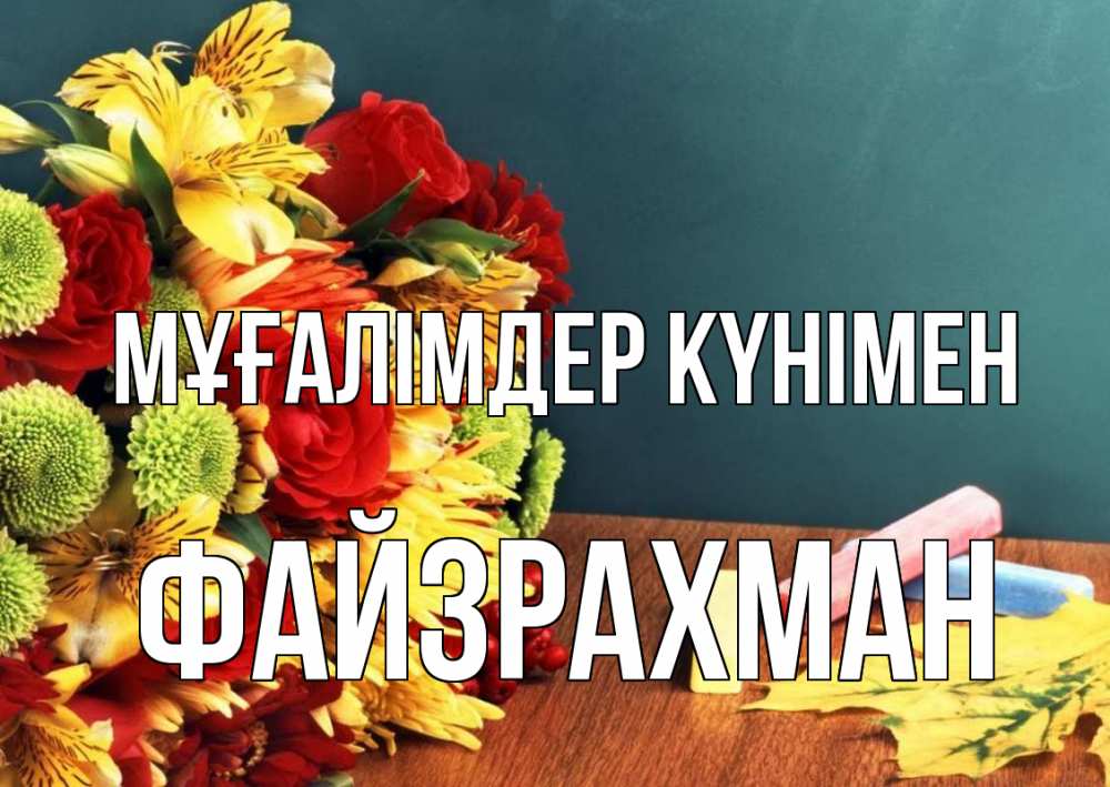 Күн сайын ашық хат с именем, ФАЙЗРАХМАН Мұғалімдер күнімен цветы, мел Онлайн тегін жүктеп алу тілектері бар керемет карта 