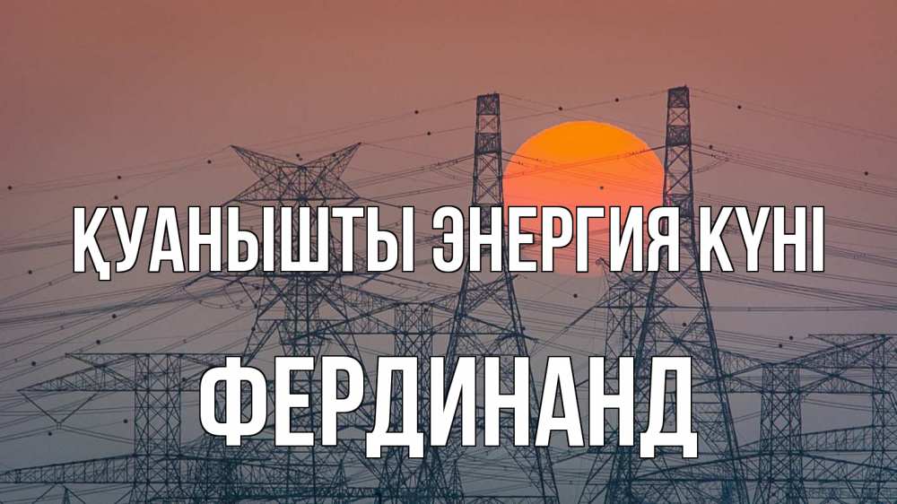 Күн сайын ашық хат с именем, Фердинанд Қуанышты энергия күні Закат, энергетика Онлайн тегін жүктеп алу тілектері бар керемет карта 