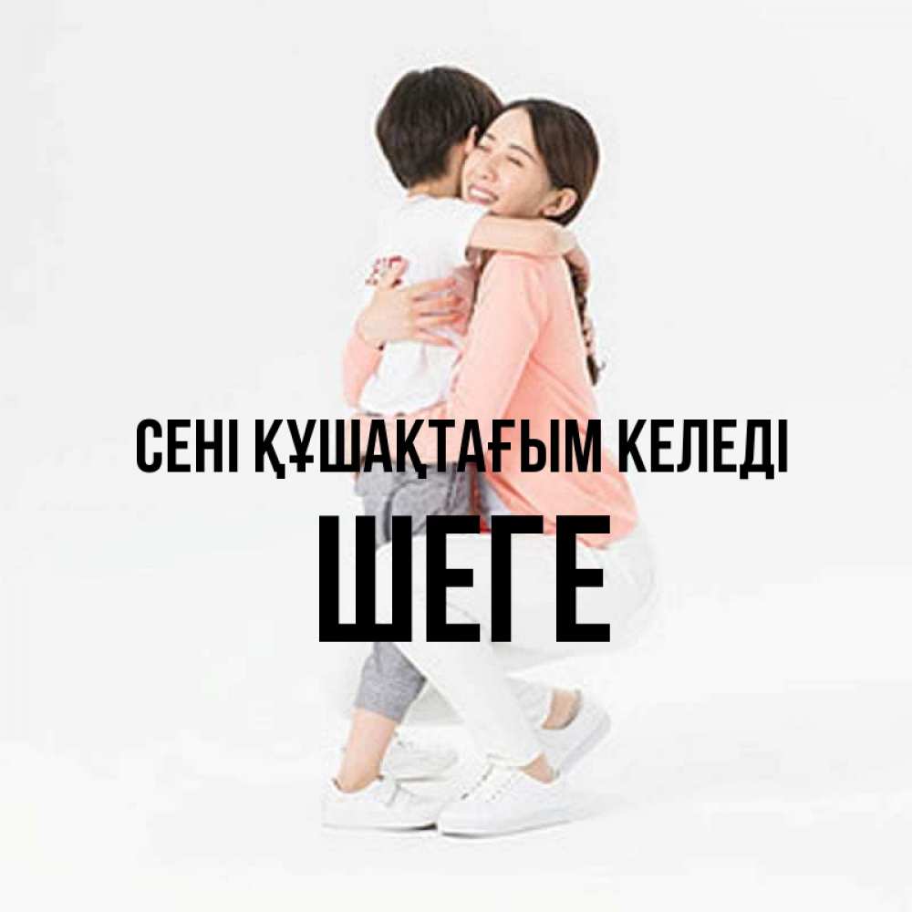 Күн сайын ашық хат с именем, ШЕГЕ сені құшақтағым келеді соскучилась по сыну Онлайн тегін жүктеп алу тілектері бар керемет карта 