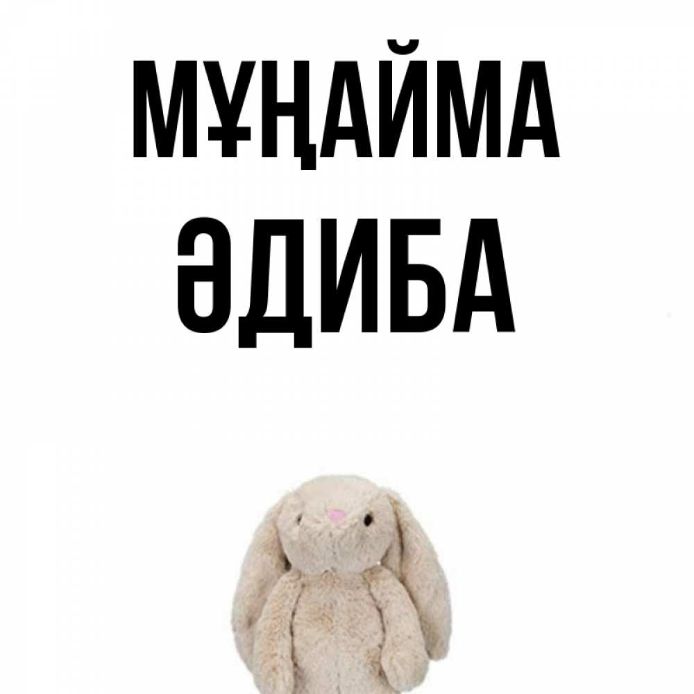 Күн сайын ашық хат с именем, ӘДИБА Мұңайма детская игрушка зайчика Онлайн тегін жүктеп алу тілектері бар керемет карта 