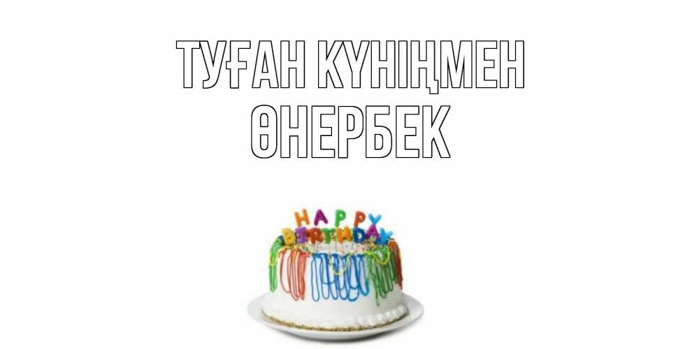 Күн сайын ашық хат с именем, ӨНЕРБЕК Туған күніңмен Тортик Онлайн тегін жүктеп алу тілектері бар керемет карта 