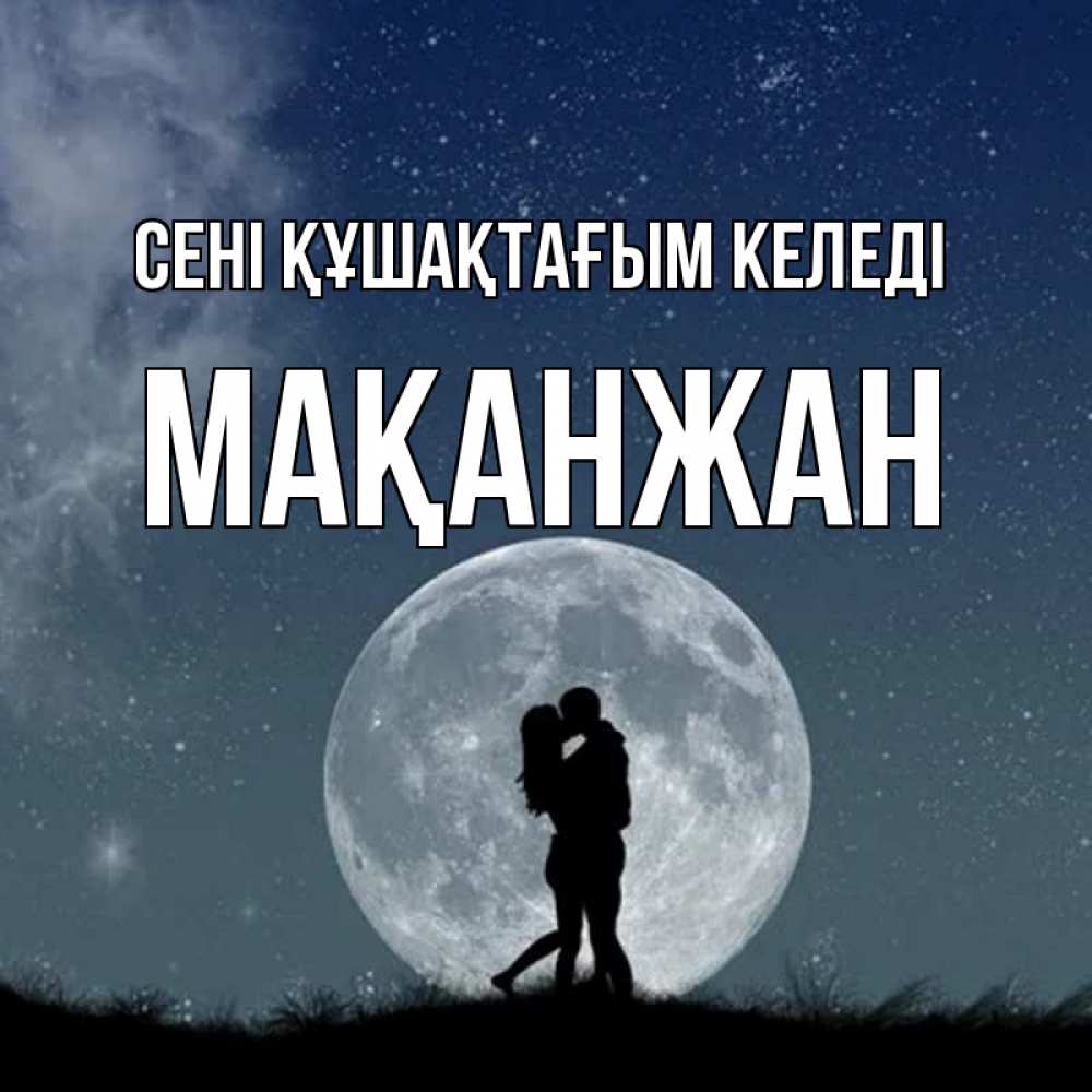 Күн сайын ашық хат с именем, Мақанжан сені құшақтағым келеді сладкая парочка Онлайн тегін жүктеп алу тілектері бар керемет карта 