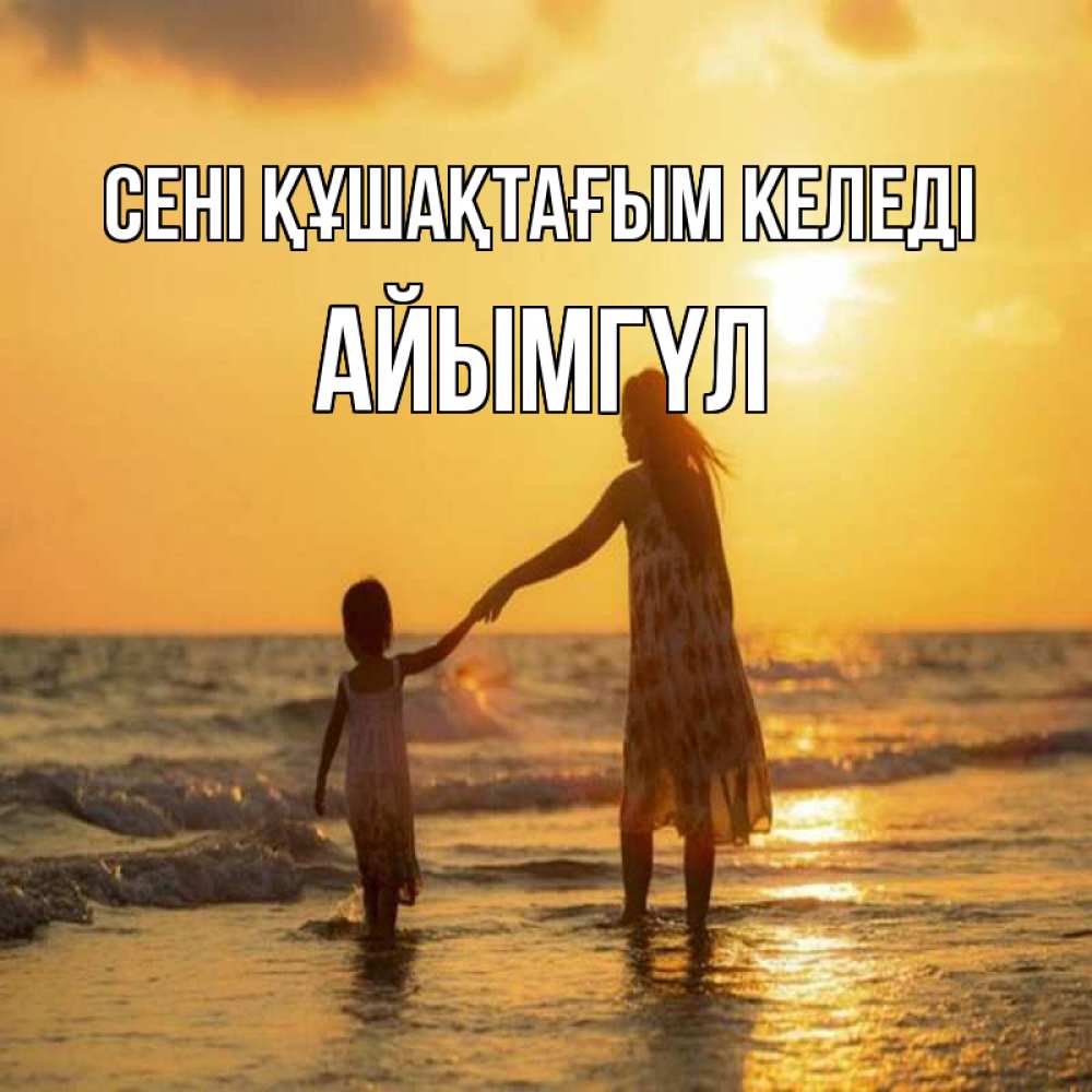 Күн сайын ашық хат с именем, АЙЫМГҮЛ сені құшақтағым келеді мама и дочка Онлайн тегін жүктеп алу тілектері бар керемет карта 
