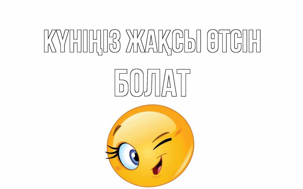 Күн сайын ашық хат с именем, Болат Күніңіз жақсы өтсін чудесный день Онлайн тегін жүктеп алу тілектері бар керемет карта 