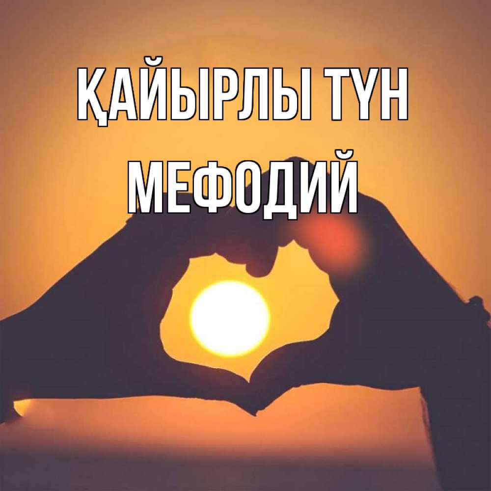 Күн сайын ашық хат с именем, Мефодий Қайырлы түн садится солнце Онлайн тегін жүктеп алу тілектері бар керемет карта 