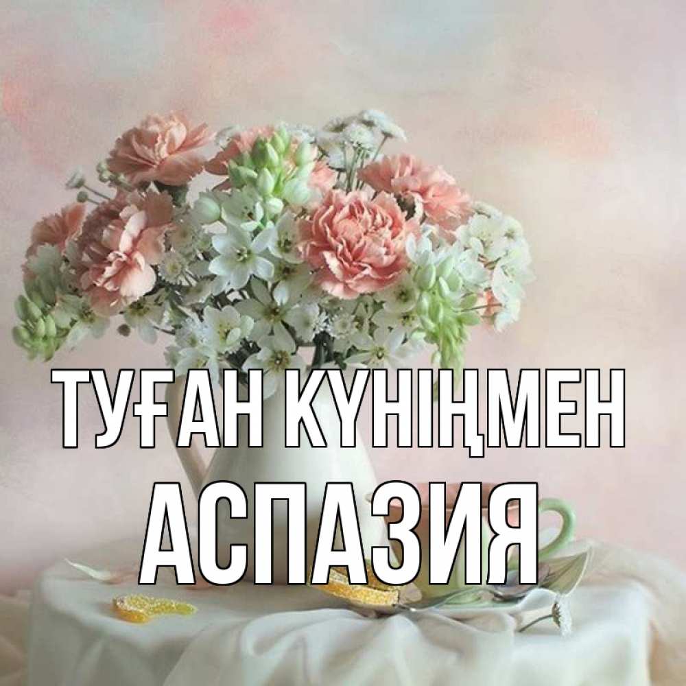 Күн сайын ашық хат с именем, АСПАЗИЯ Туған күніңмен с цветами Онлайн тегін жүктеп алу тілектері бар керемет карта 